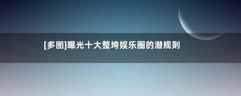 [多图]曝光十大整垮娱乐圈的潜规则